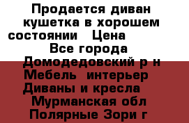 Продается диван-кушетка в хорошем состоянии › Цена ­ 2 000 - Все города, Домодедовский р-н Мебель, интерьер » Диваны и кресла   . Мурманская обл.,Полярные Зори г.